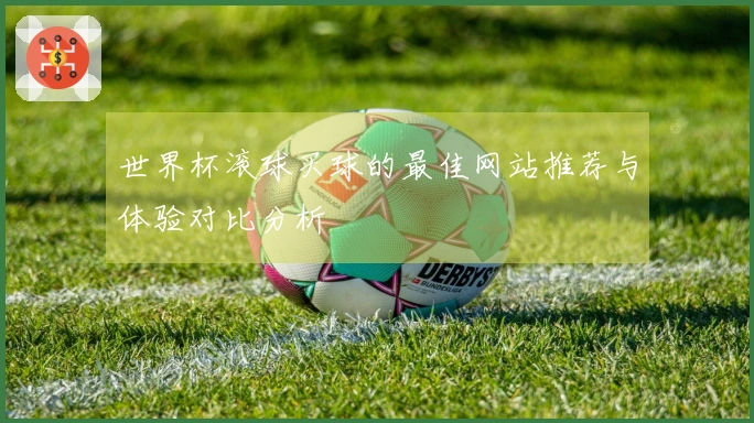 世界杯滚球买球的最佳网站推荐与体验对比分析