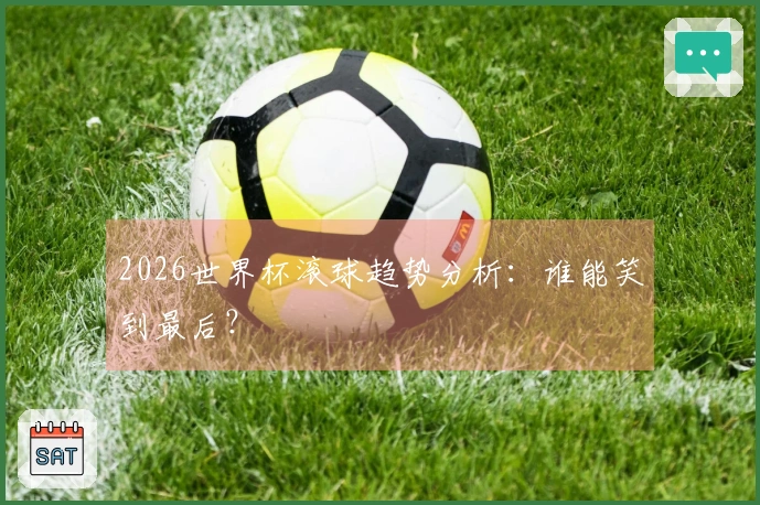 2026世界杯滚球趋势分析：谁能笑到最后？