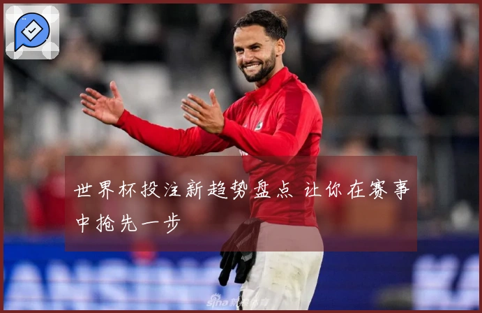世界杯投注新趋势盘点 让你在赛事中抢先一步