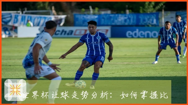 世界杯让球走势分析：如何掌握比赛胜负的关键因素