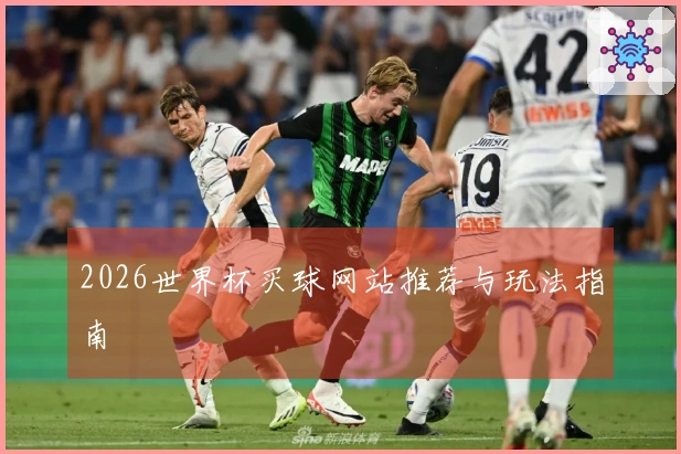 2026世界杯买球网站推荐与玩法指南