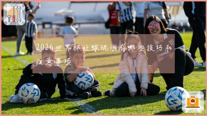 2026世界杯让球玩法有哪些技巧和注意事项