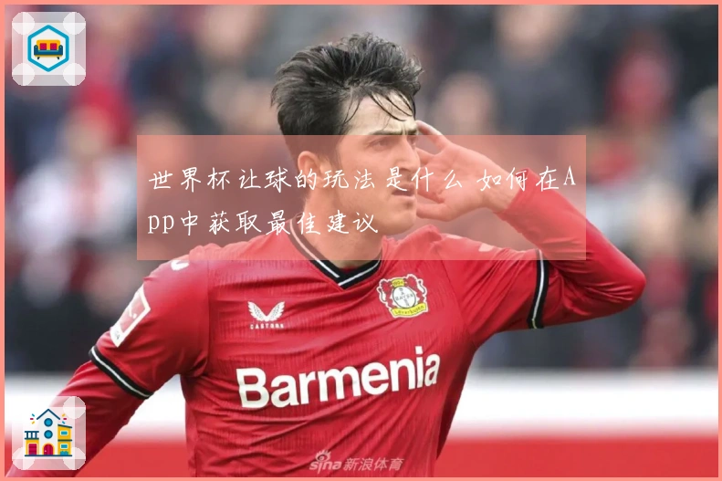 世界杯让球的玩法是什么 如何在App中获取最佳建议