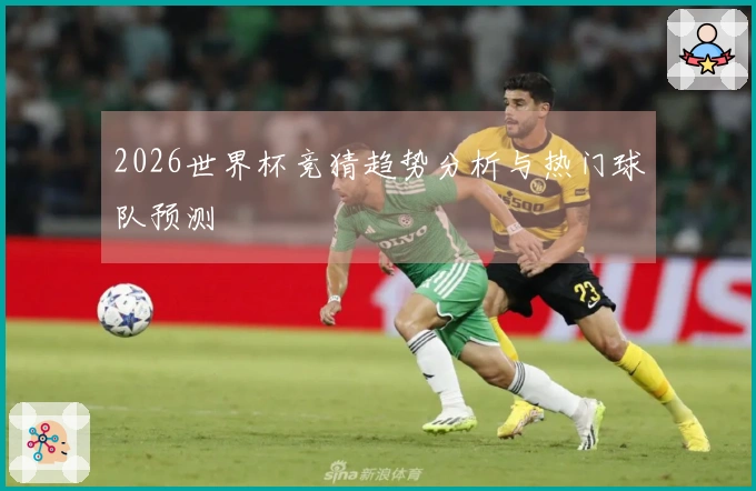 2026世界杯竞猜趋势分析与热门球队预测