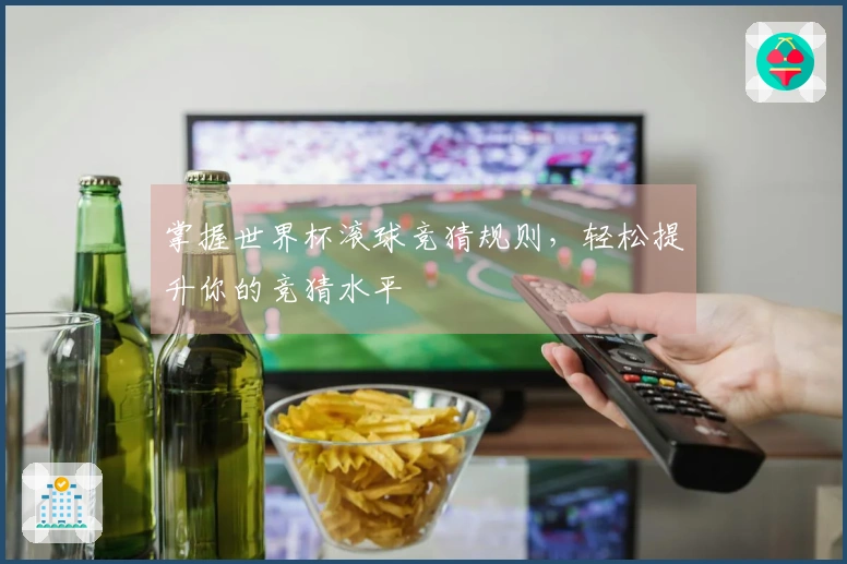 掌握世界杯滚球竞猜规则，轻松提升你的竞猜水平