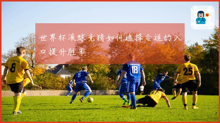 世界杯滚球竞猜如何选择合适的入口提升胜率