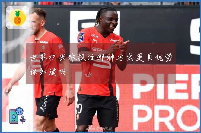世界杯买球投注哪种方式更具优势你知道吗