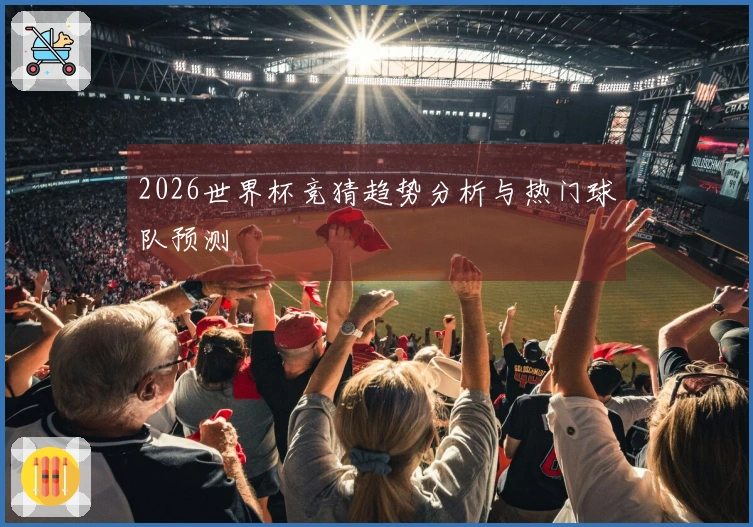 2026世界杯竞猜趋势分析与热门球队预测