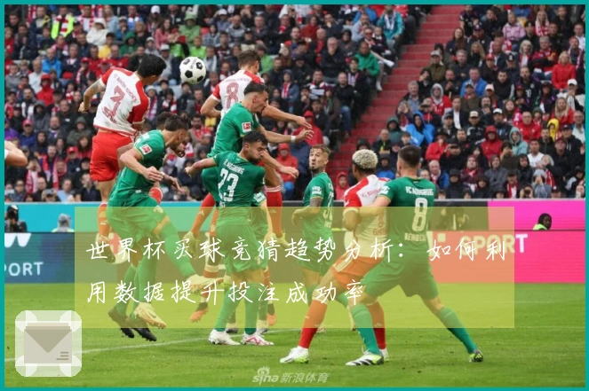 世界杯买球竞猜趋势分析：如何利用数据提升投注成功率