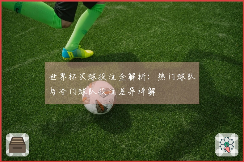 世界杯买球投注全解析：热门球队与冷门球队投注差异详解