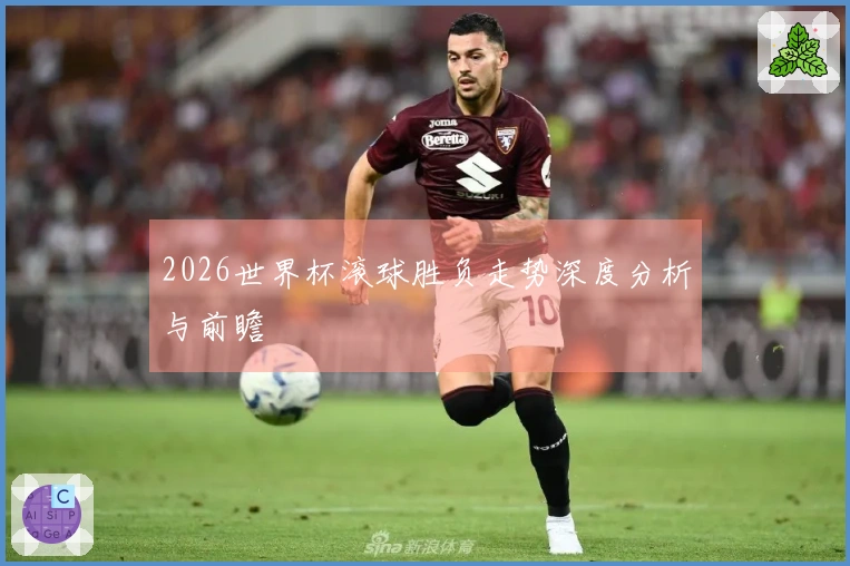 2026世界杯滚球胜负走势深度分析与前瞻