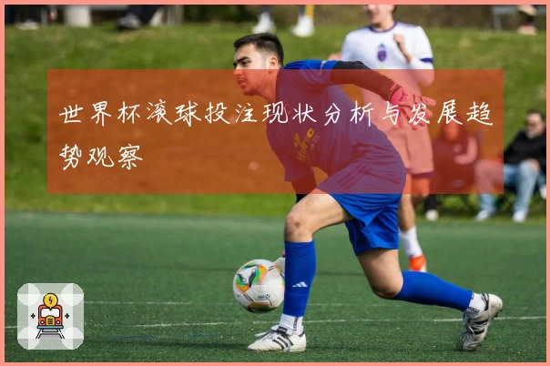 世界杯滚球投注现状分析与发展趋势观察
