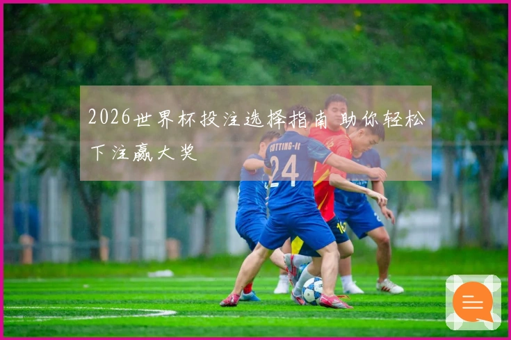 2026世界杯投注选择指南 助你轻松下注赢大奖