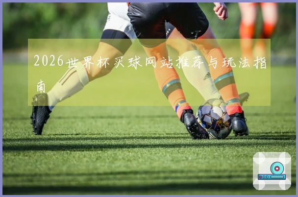 2026世界杯买球网站推荐与玩法指南