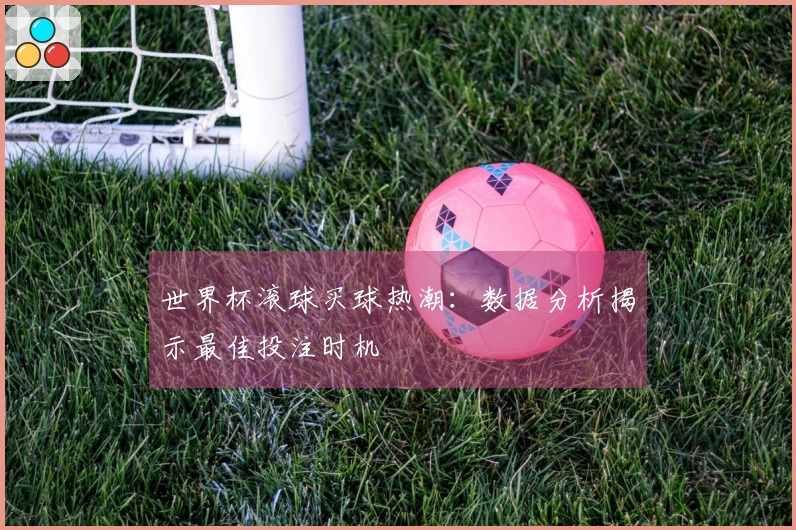 世界杯滚球买球热潮：数据分析揭示最佳投注时机