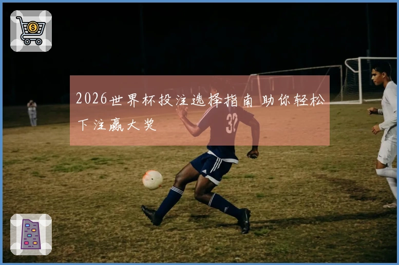 2026世界杯投注选择指南 助你轻松下注赢大奖